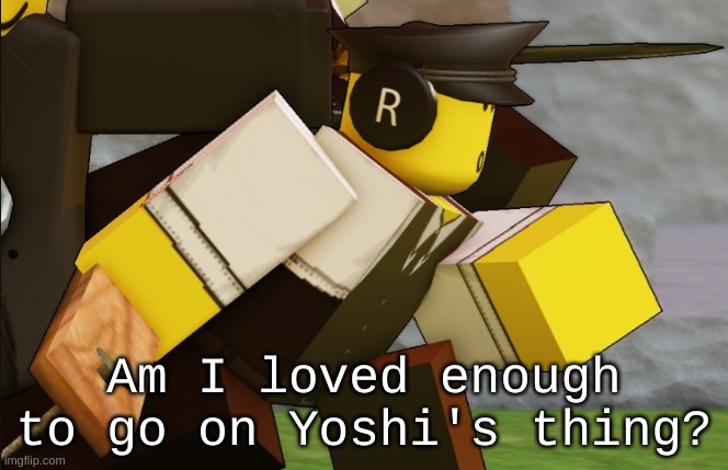 My sillyyyy | Am I loved enough to go on Yoshi's thing? | image tagged in my sillyyyy | made w/ Imgflip meme maker