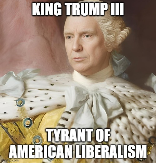 King Trump III | KING TRUMP III; TYRANT OF AMERICAN LIBERALISM | image tagged in trump,king,tyrant,liberalism,american | made w/ Imgflip meme maker