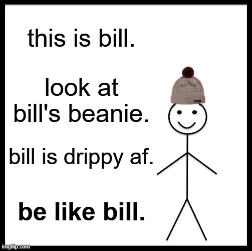 original bill meme#2 | this is bill. look at bill's beanie. bill is drippy af. be like bill. | image tagged in memes,be like bill | made w/ Imgflip meme maker