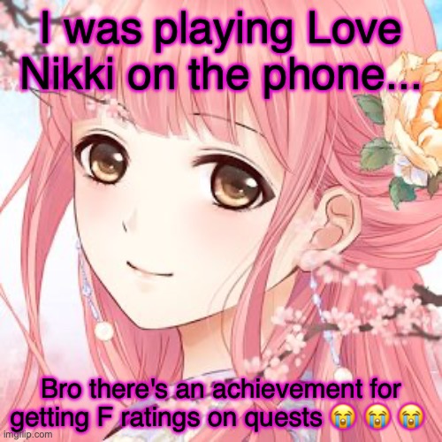 I'm such a loser for having to play it on my mom's phone because I don't have one | I was playing Love Nikki on the phone... Bro there's an achievement for getting F ratings on quests 😭 😭 😭 | image tagged in love nikki | made w/ Imgflip meme maker