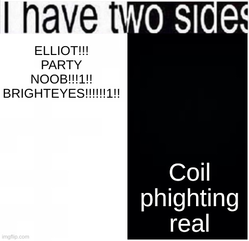 i have two sides | Coil phighting real; ELLIOT!!!
PARTY NOOB!!!1!!
BRIGHTEYES!!!!!!1!! | image tagged in i have two sides | made w/ Imgflip meme maker