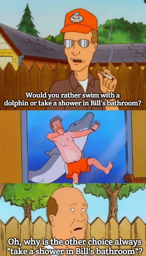 Would you rather swim with a dolphin or take a shower in Bill's bathroom? Oh, why is the other choice always "take a shower in Bill's bathroom"? | image tagged in dale gribble,king of the hill | made w/ Imgflip meme maker