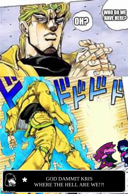 GOD DAMMIT KRIS WHERE THE HELL ARE WE?!?! | WHO DO WE 
HAVE HERE? OH? *; GOD DAMMIT KRIS WHERE THE HELL ARE WE!?! | image tagged in deltarune,kris | made w/ Imgflip meme maker