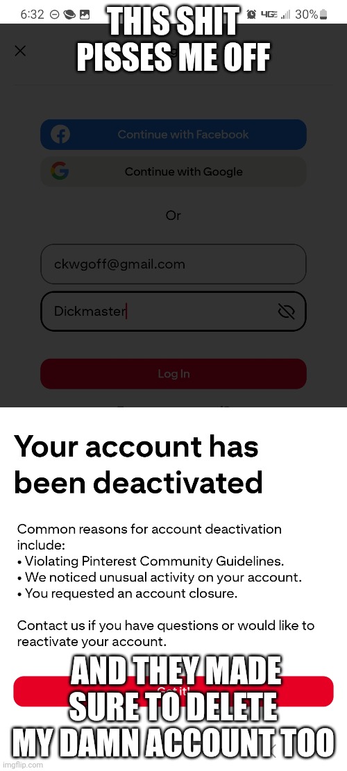THIS SHIT PISSES ME OFF; AND THEY MADE SURE TO DELETE MY DAMN ACCOUNT TOO | image tagged in anger | made w/ Imgflip meme maker