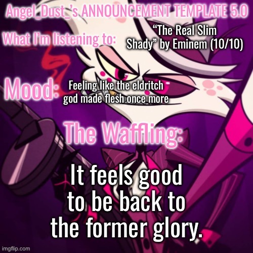 Angel_Dust_’s ANNOUNCEMENT TEMPLATE 5.0 | “The Real Slim Shady” by Eminem (10/10); Feeling like the eldritch god made flesh once more; It feels good to be back to the former glory. | image tagged in angel_dust_ s announcement template 5 0 | made w/ Imgflip meme maker