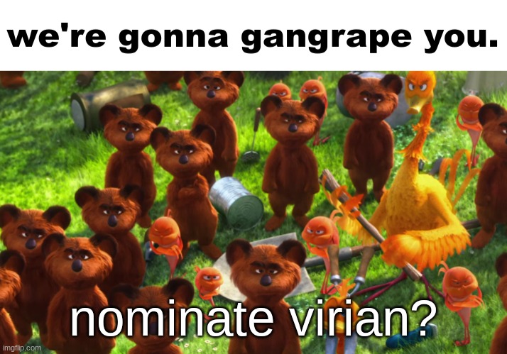 we're gonna gangrape you | nominate virian? | image tagged in we're gonna gangrape you | made w/ Imgflip meme maker