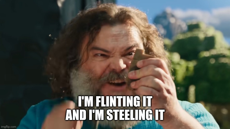 FLINT AND STEEL! | I'M FLINTING IT
AND I'M STEELING IT | image tagged in flint and steel | made w/ Imgflip meme maker