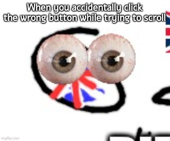 No, I would not like to request image removal | When you accidentally click the wrong button while trying to scroll | image tagged in britain | made w/ Imgflip meme maker