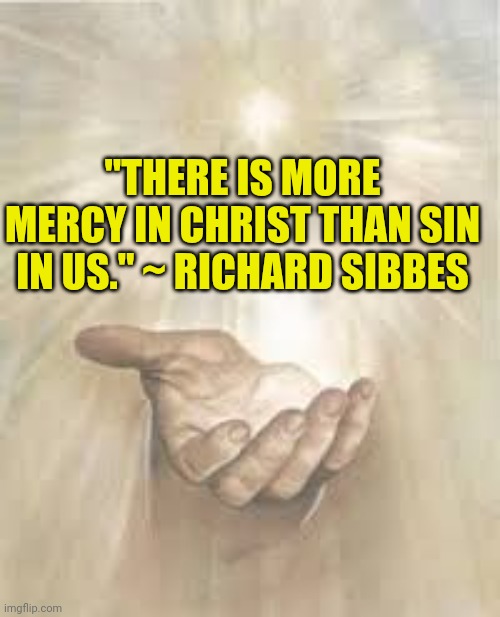 Jesus beckoning | "THERE IS MORE MERCY IN CHRIST THAN SIN IN US." ~ RICHARD SIBBES | image tagged in jesus beckoning | made w/ Imgflip meme maker