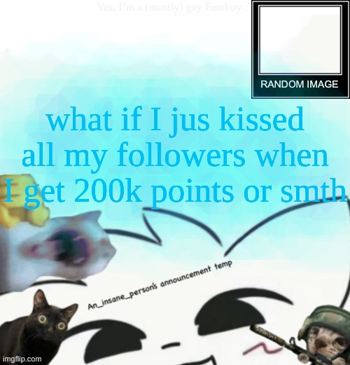 GIMME IDEAS, I'M FEELING SILYY | what if I jus kissed all my followers when I get 200k points or smth | image tagged in my lil announcement | made w/ Imgflip meme maker