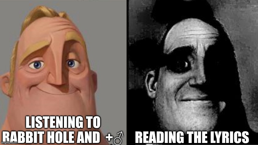 Vocaloid | LISTENING TO RABBIT HOLE AND  +♂; READING THE LYRICS | image tagged in traumatized mr incredible | made w/ Imgflip meme maker