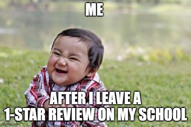 Evil Toddler | ME; AFTER I LEAVE A 1-STAR REVIEW ON MY SCHOOL | image tagged in memes,evil toddler | made w/ Imgflip meme maker
