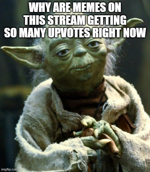 hm | WHY ARE MEMES ON THIS STREAM GETTING SO MANY UPVOTES RIGHT NOW | image tagged in memes,star wars yoda | made w/ Imgflip meme maker