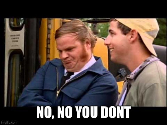 Billy Madison Chris Farley | NO, NO YOU DONT | image tagged in billy madison chris farley | made w/ Imgflip meme maker