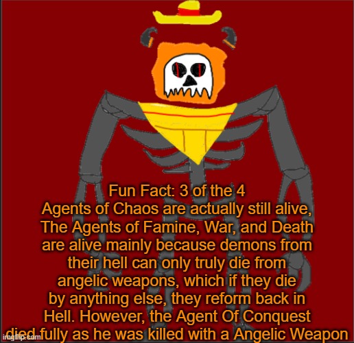 at the moment they are just chilling in hell | Fun Fact: 3 of the 4 Agents of Chaos are actually still alive, The Agents of Famine, War, and Death are alive mainly because demons from their hell can only truly die from angelic weapons, which if they die by anything else, they reform back in Hell. However, the Agent Of Conquest died fully as he was killed with a Angelic Weapon | image tagged in mexican infernal | made w/ Imgflip meme maker