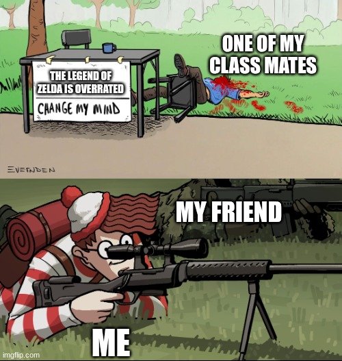 Waldo Snipes Change My Mind Guy | ONE OF MY CLASS MATES; THE LEGEND OF ZELDA IS OVERRATED; MY FRIEND; ME | image tagged in waldo snipes change my mind guy | made w/ Imgflip meme maker