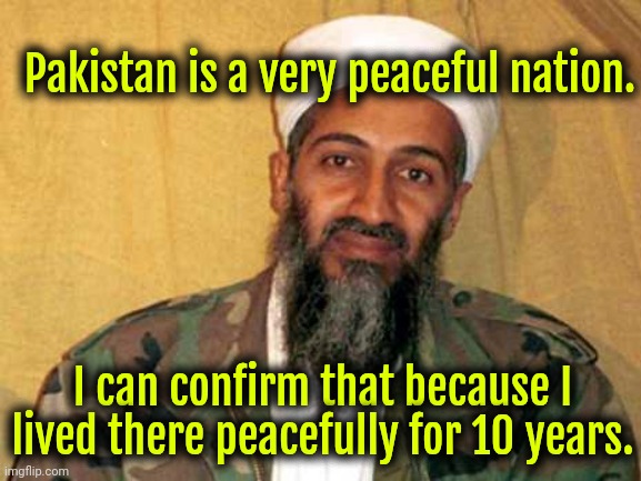 If you don't support Pakistan you're a far right fascist Zionist | Pakistan is a very peaceful nation. I can confirm that because I lived there peacefully for 10 years. | image tagged in osama bin laden,pakistan,islamophobia,politics,islam,israel | made w/ Imgflip meme maker