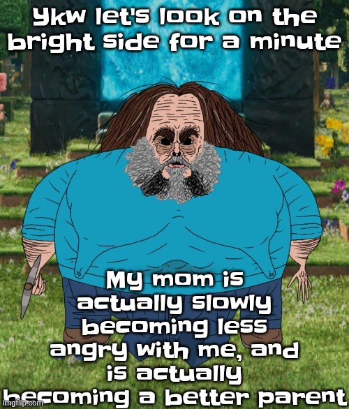 W | My mom is actually slowly becoming less angry with me, and is actually becoming a better parent; Ykw let's look on the bright side for a minute | image tagged in i am steve | made w/ Imgflip meme maker