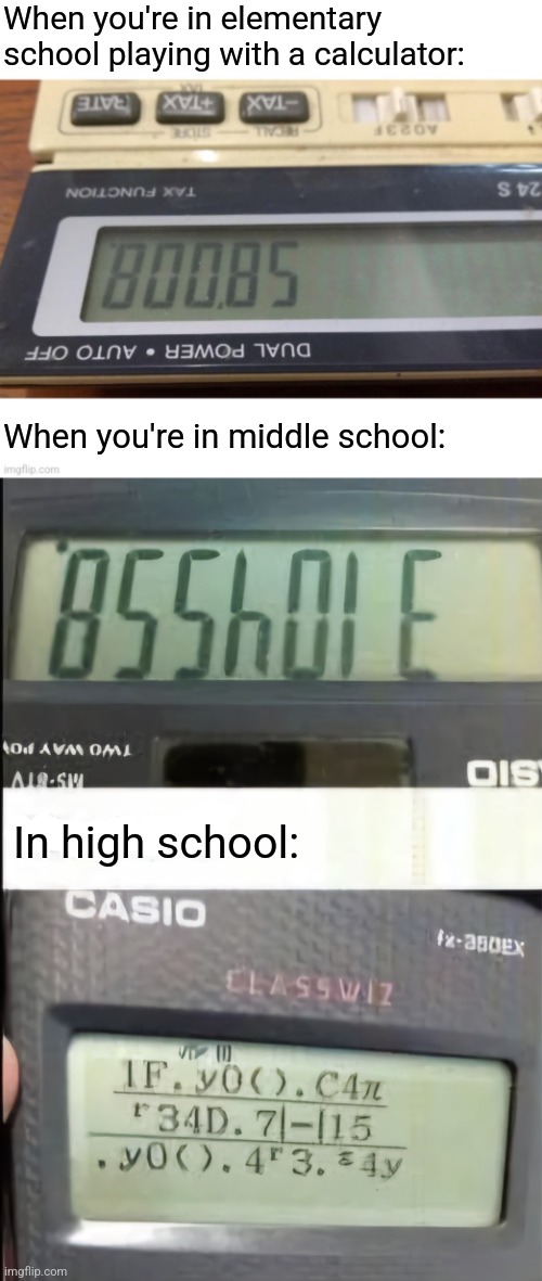 Recalculating... | When you're in elementary school playing with a calculator:; When you're in middle school:; In high school: | image tagged in calculator,words,numbers,kids,school | made w/ Imgflip meme maker