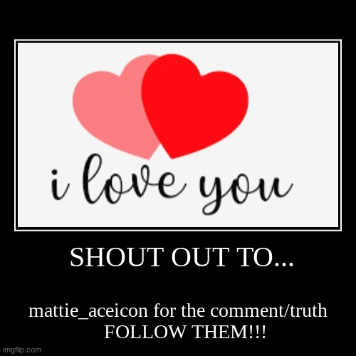 SHOUT OUT TO... | mattie_aceicon for the comment/truth
   FOLLOW THEM!!! | image tagged in funny,demotivationals | made w/ Imgflip demotivational maker