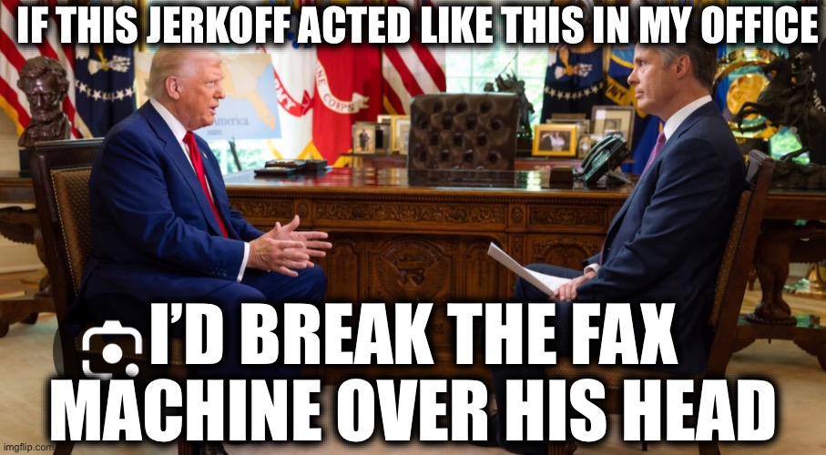 IF THIS JERKOFF ACTED LIKE THIS IN MY OFFICE; I’D BREAK THE FAX MACHINE OVER HIS HEAD | image tagged in donald trump,fake news,stupid liberals | made w/ Imgflip meme maker