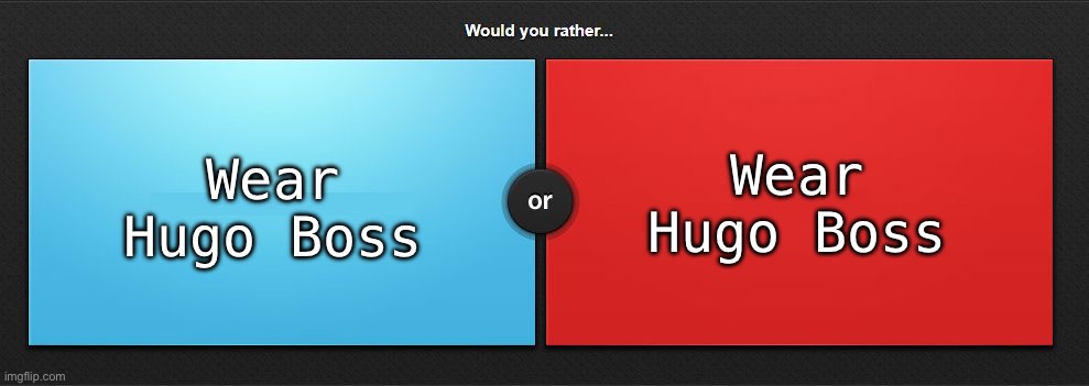 Would you rather | Wear Hugo Boss; Wear Hugo Boss | image tagged in would you rather | made w/ Imgflip meme maker