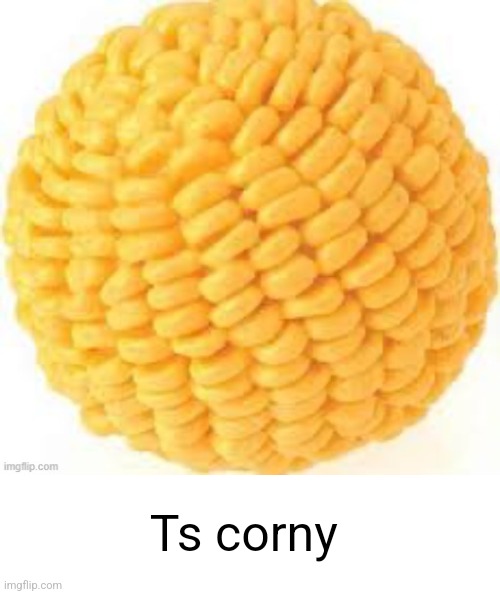 Ts corny | image tagged in cornball | made w/ Imgflip meme maker