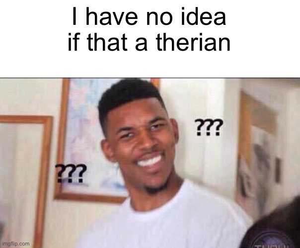 he left all caps on(custom) | I have no idea if that a therian | image tagged in he left all caps on custom | made w/ Imgflip meme maker
