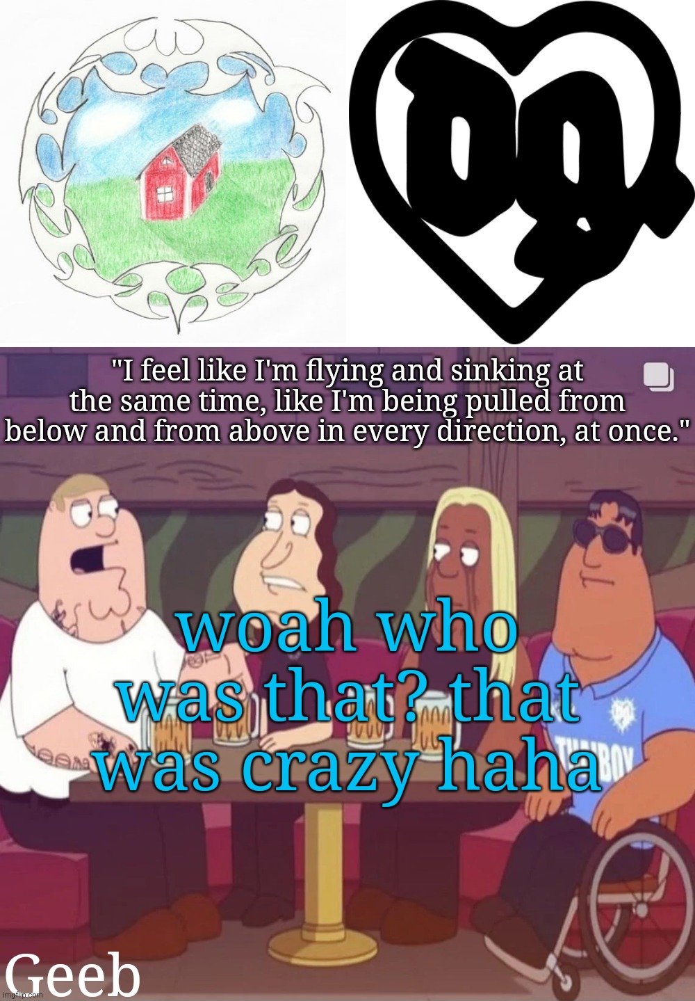 Geeb's drain gang temp | woah who was that? that was crazy haha | image tagged in geeb's drain gang temp | made w/ Imgflip meme maker