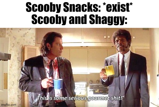 What Would You Do for a Scooby Snack? | Scooby Snacks: *exist*
Scooby and Shaggy: | image tagged in this is some serious gourmet shit,scooby doo | made w/ Imgflip meme maker