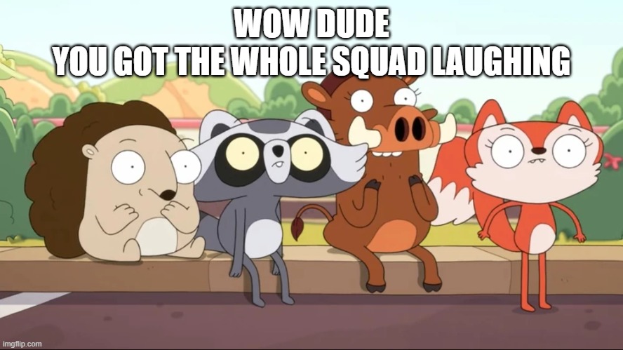 Kiff Sun's Out Bun's Out Meme 1 | WOW DUDE; YOU GOT THE WHOLE SQUAD LAUGHING | image tagged in kiff,disney,disney channel,disney xd,meme,memes | made w/ Imgflip meme maker