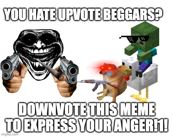 downvote!! | YOU HATE UPVOTE BEGGARS? DOWNVOTE THIS MEME TO EXPRESS YOUR ANGER!1! | image tagged in make your own meme | made w/ Imgflip meme maker