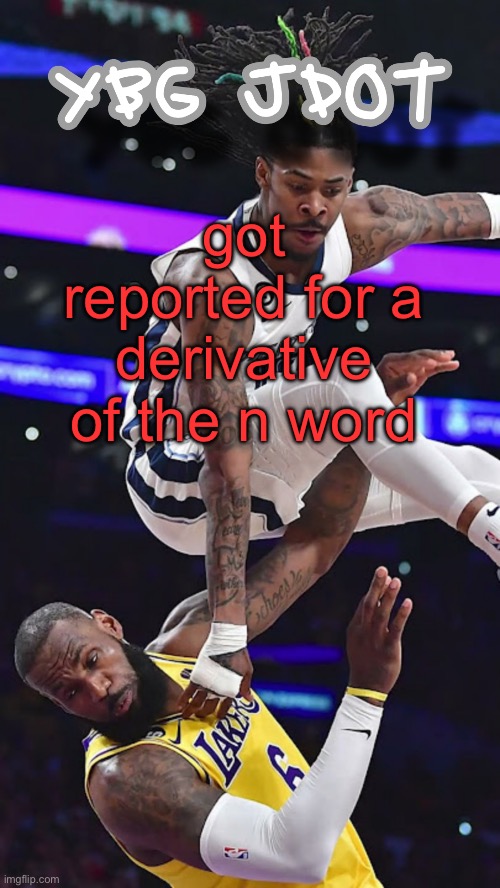 jdot temp | got reported for a derivative of the n word | image tagged in jdot temp | made w/ Imgflip meme maker