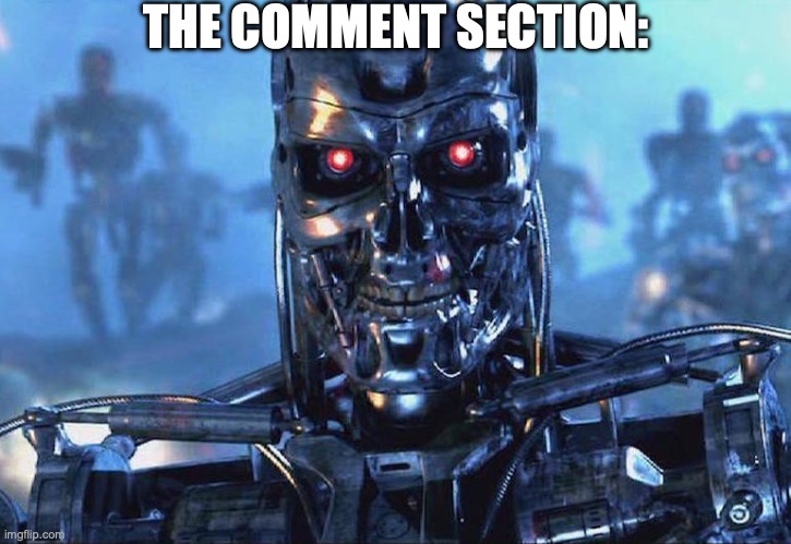 Terminator Skynet | THE COMMENT SECTION: | image tagged in terminator skynet | made w/ Imgflip meme maker
