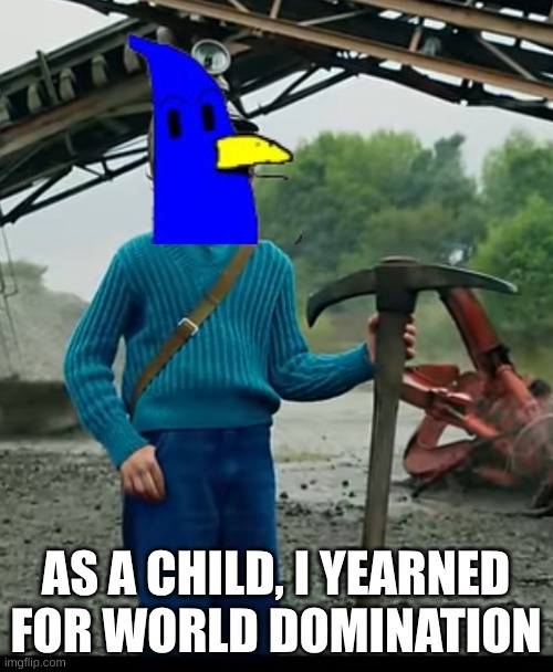 as a child… I yearned for the mines | AS A CHILD, I YEARNED FOR WORLD DOMINATION | image tagged in as a child i yearned for the mines | made w/ Imgflip meme maker