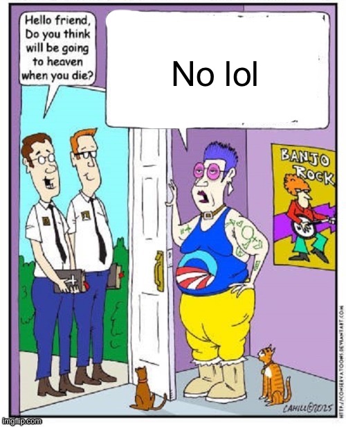Do you think you will go to heaven when you die? | No lol | image tagged in do you think you will go to heaven when you die | made w/ Imgflip meme maker