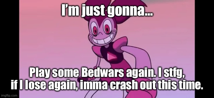 Hopefully. | I’m just gonna…; Play some Bedwars again. I stfg, if I lose again, imma crash out this time. | image tagged in event template | made w/ Imgflip meme maker