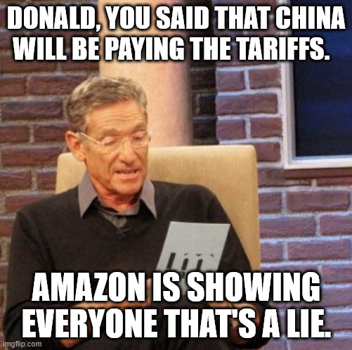 Maury Lie Detector | DONALD, YOU SAID THAT CHINA WILL BE PAYING THE TARIFFS. AMAZON IS SHOWING EVERYONE THAT'S A LIE. | image tagged in memes,maury lie detector | made w/ Imgflip meme maker