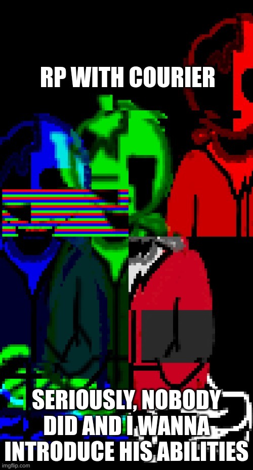 Please RP. nothing but RP comments. | RP WITH COURIER; SERIOUSLY, NOBODY DID AND I WANNA INTRODUCE HIS ABILITIES | made w/ Imgflip meme maker