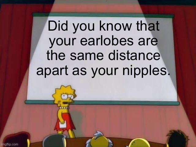 Is this true? Answer in comments | Did you know that your earlobes are the same distance apart as your nipples. | image tagged in lisa simpson's presentation,comments,nipples,ears | made w/ Imgflip meme maker