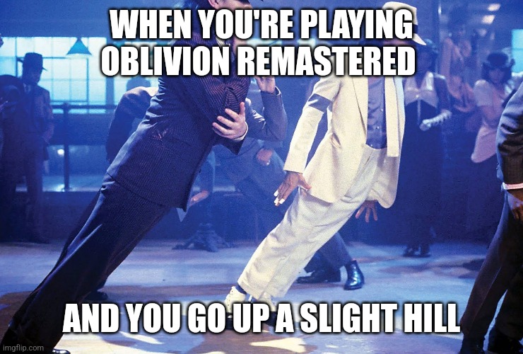 Oblivion Remastered | WHEN YOU'RE PLAYING OBLIVION REMASTERED; AND YOU GO UP A SLIGHT HILL | image tagged in elder scrolls,gaming | made w/ Imgflip meme maker