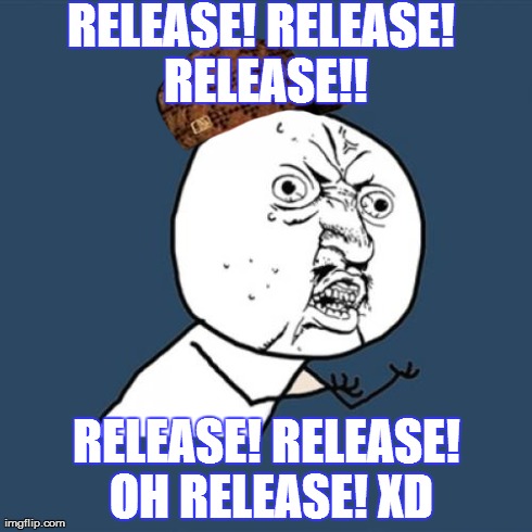 Y U No Meme | RELEASE! RELEASE! RELEASE!! RELEASE! RELEASE! OH RELEASE! XD | image tagged in memes,y u no,scumbag | made w/ Imgflip meme maker