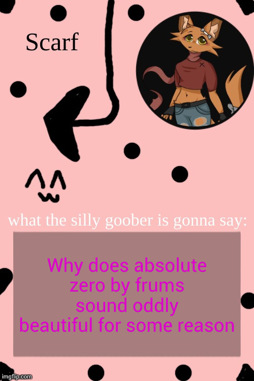 Scarf Annoncement Template (drawing by Lil (from ibispaint)) | Why does absolute zero by frums sound oddly beautiful for some reason | image tagged in scarf annoncement template drawing by lil from ibispaint | made w/ Imgflip meme maker