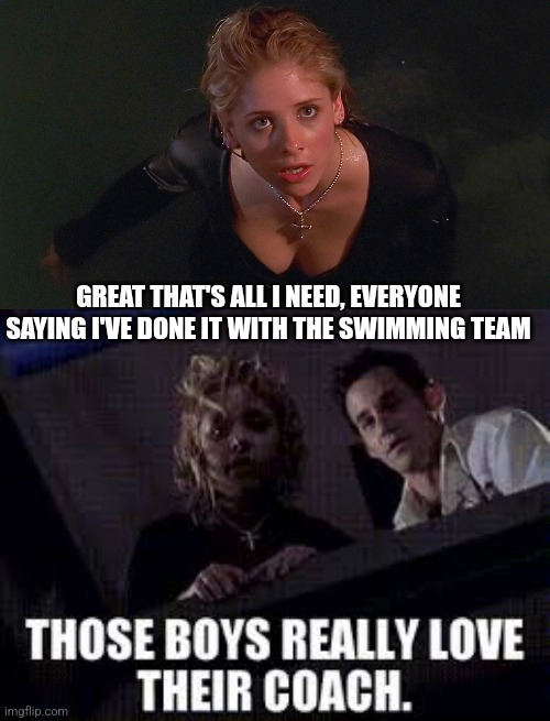 GREAT THAT'S ALL I NEED, EVERYONE SAYING I'VE DONE IT WITH THE SWIMMING TEAM | image tagged in buffy the vampire slayer | made w/ Imgflip meme maker