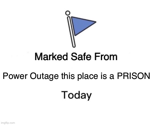 Marked Safe From | Power Outage this place is a PRISON | image tagged in memes,marked safe from | made w/ Imgflip meme maker