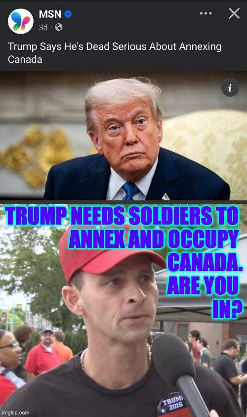 Army chow, a free gun, and a nice warm coat - how can you say no? | TRUMP NEEDS SOLDIERS TO 
ANNEX AND OCCUPY 
CANADA.
ARE YOU 
IN? | image tagged in trump supporter,memes,canada | made w/ Imgflip meme maker