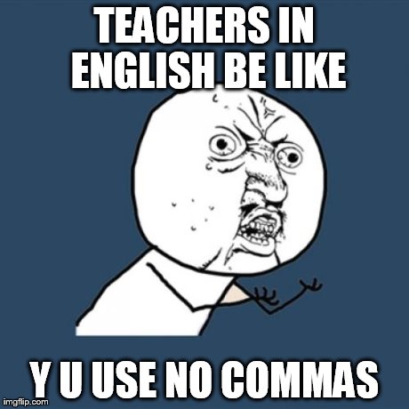 Y U No Meme | TEACHERS IN ENGLISH BE LIKE Y U USE NO COMMAS | image tagged in memes,y u no | made w/ Imgflip meme maker