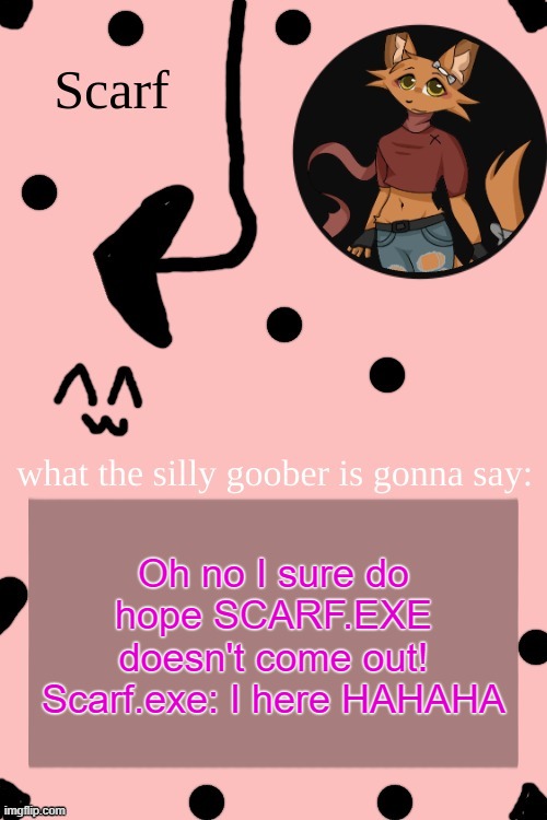 Scarf Annoncement Template (drawing by Lil (from ibispaint)) | Oh no I sure do hope SCARF.EXE doesn't come out! Scarf.exe: I here HAHAHA | image tagged in scarf annoncement template drawing by lil from ibispaint | made w/ Imgflip meme maker