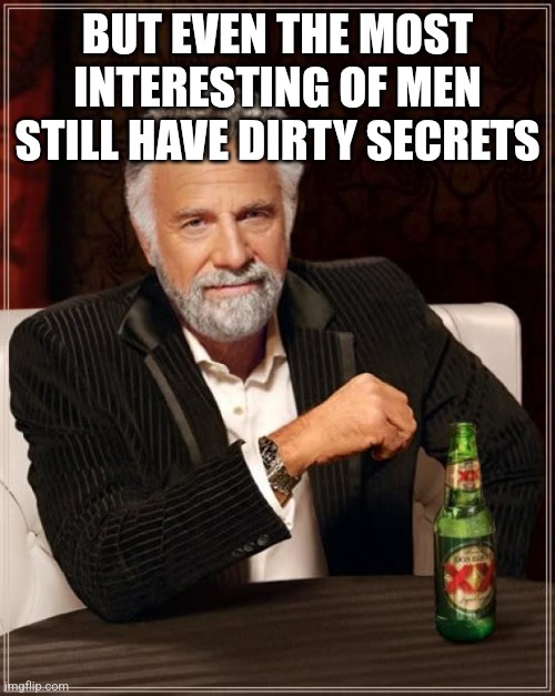 The Most Interesting Man In The World | BUT EVEN THE MOST INTERESTING OF MEN STILL HAVE DIRTY SECRETS | image tagged in memes,the most interesting man in the world | made w/ Imgflip meme maker