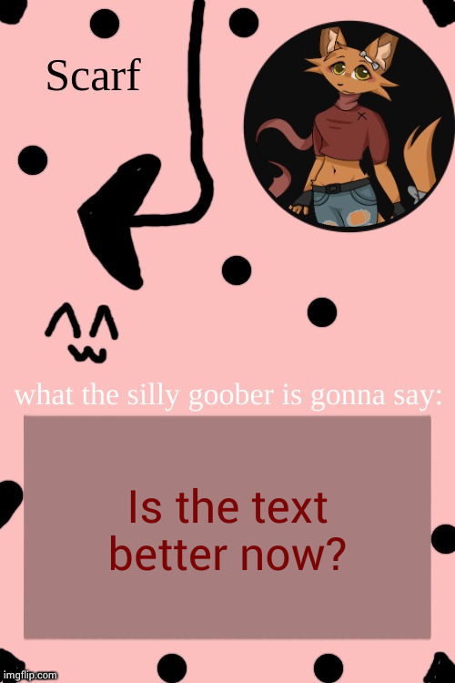 Scarf Annoncement Template (drawing by Lil (from ibispaint)) | Is the text better now? | image tagged in scarf annoncement template drawing by lil from ibispaint | made w/ Imgflip meme maker